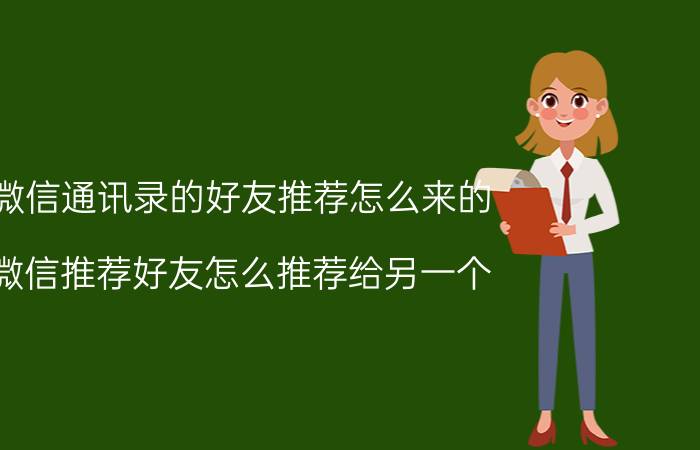 微信通讯录的好友推荐怎么来的 微信推荐好友怎么推荐给另一个？